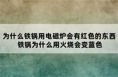 为什么铁锅用电磁炉会有红色的东西 铁锅为什么用火烧会变蓝色